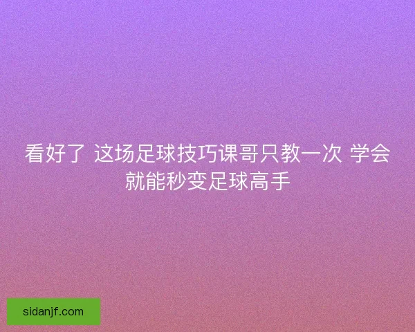 看好了 这场足球技巧课哥只教一次 学会就能秒变足球高手