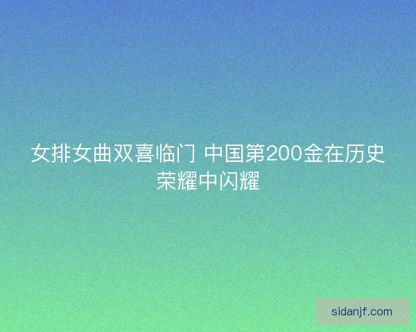 女排女曲双喜临门 中国第200金在历史荣耀中闪耀