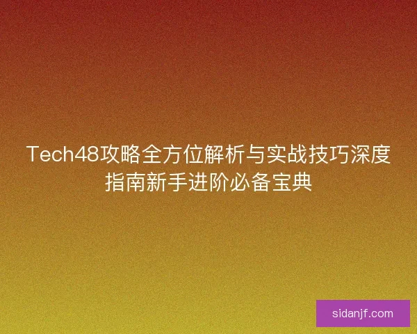 Tech48攻略全方位解析与实战技巧深度指南新手进阶必备宝典